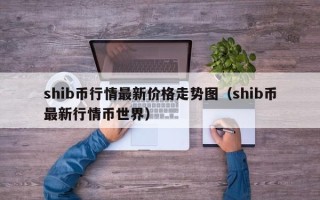 shib币行情最新价格走势图（shib币最新行情币世界）