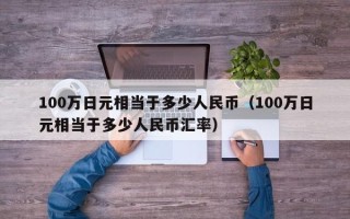 100万日元相当于多少人民币（100万日元相当于多少人民币汇率）