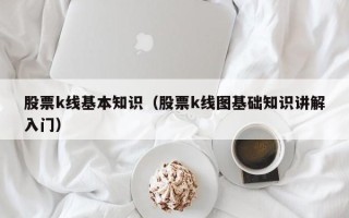 股票k线基本知识（股票k线图基础知识讲解入门）