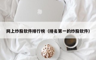 网上炒股软件排行榜（排名第一的炒股软件）