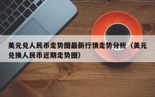 美元兑人民币走势图最新行情走势分析（美元兑换人民币近期走势图）