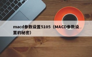 macd参数设置5105（MACD参数设置的秘密）