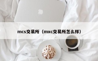 mcs交易所（mxc交易所怎么样）