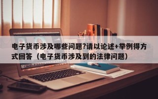 电子货币涉及哪些问题?请以论述+举例得方式回答（电子货币涉及到的法律问题）