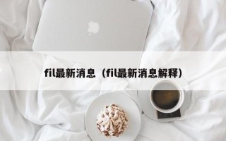 fil最新消息（fil最新消息解释）