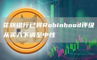 花旗银行已将Robinhood评级从买入下调至中性