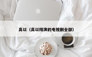 高以（高以翔演的电视剧全部）