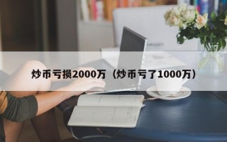 炒币亏损2000万（炒币亏了1000万）