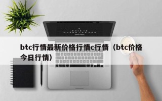 btc行情最新价格行情c行情（btc价格今日行情）