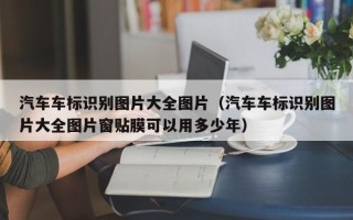 汽车车标识别图片大全图片（汽车车标识别图片大全图片窗贴膜可以用多少年）