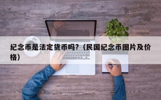 纪念币是法定货币吗?（民国纪念币图片及价格）