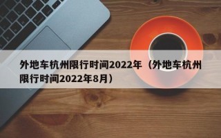 外地车杭州限行时间2022年（外地车杭州限行时间2022年8月）