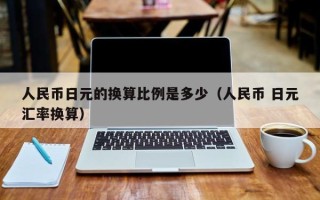 人民币日元的换算比例是多少（人民币 日元汇率换算）