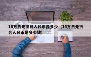 16万日元换算人民币是多少（16万日元折合人民币是多少钱）