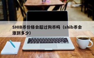 SHIB币价格会超过狗币吗（shib币会涨到多少）