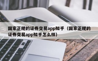 国家正规的证券交易app知乎（国家正规的证券交易app知乎怎么样）