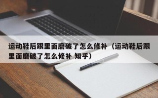 运动鞋后跟里面磨破了怎么修补（运动鞋后跟里面磨破了怎么修补 知乎）