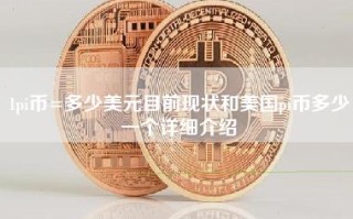 1pi币=多少美元目前现状和美国pi币多少一个详细介绍