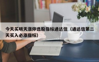 今天买明天涨停选股指标通达信（通达信第二天买入必涨指标）