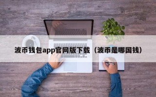 波币钱包app官网版下载（波币是哪国钱）