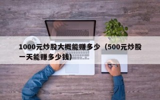 1000元炒股大概能赚多少（500元炒股一天能赚多少钱）