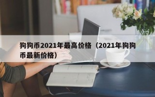 狗狗币2021年最高价格（2021年狗狗币最新价格）