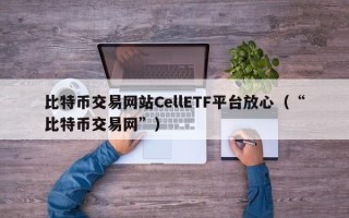 比特币交易网站CellETF平台放心（“比特币交易网”）