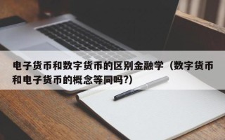 电子货币和数字货币的区别金融学（数字货币和电子货币的概念等同吗?）