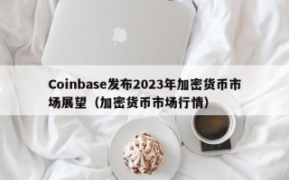 Coinbase发布2023年加密货币市场展望（加密货币市场行情）