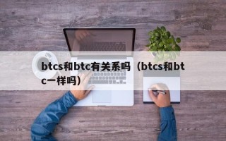 btcs和btc有关系吗（btcs和btc一样吗）