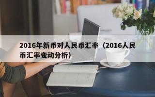 2016年新币对人民币汇率（2016人民币汇率变动分析）