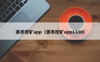 派币挖矿app（派币挖矿app1330）