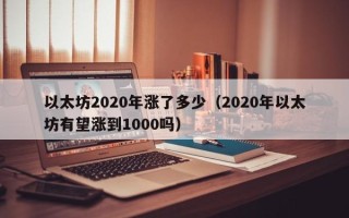 以太坊2020年涨了多少（2020年以太坊有望涨到1000吗）