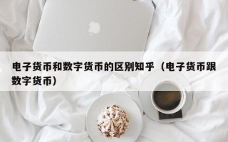 电子货币和数字货币的区别知乎（电子货币跟数字货币）