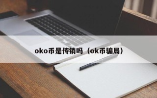 oko币是传销吗（ok币骗局）