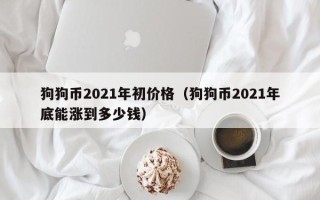 狗狗币2021年初价格（狗狗币2021年底能涨到多少钱）