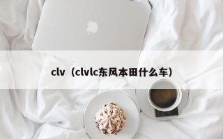 clv（clvlc东风本田什么车）