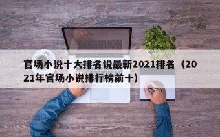 官场小说十大排名说最新2021排名（2021年官场小说排行榜前十）