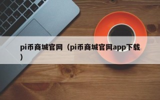 pi币商城官网（pi币商城官网app下载）