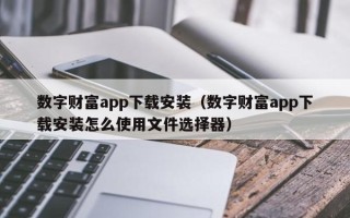 数字财富app下载安装（数字财富app下载安装怎么使用文件选择器）