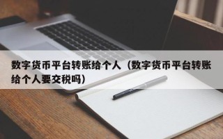 数字货币平台转账给个人（数字货币平台转账给个人要交税吗）