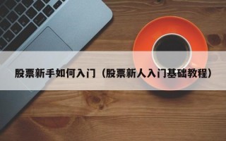 股票新手如何入门（股票新人入门基础教程）