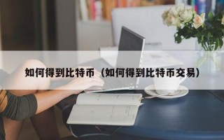 如何得到比特币（如何得到比特币交易）