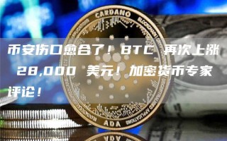 币安伤口愈合了！BTC 再次上涨 28,000 美元！加密货币专家评论！