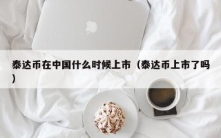 泰达币在中国什么时候上市（泰达币上市了吗）