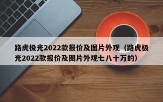 路虎极光2022款报价及图片外观（路虎极光2022款报价及图片外观七八十万的）