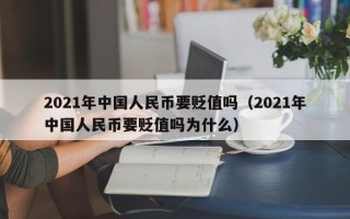 2021年中国人民币要贬值吗（2021年中国人民币要贬值吗为什么）