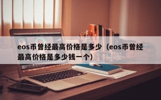 eos币曾经最高价格是多少（eos币曾经最高价格是多少钱一个）