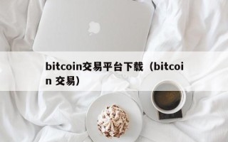 bitcoin交易平台下载（bitcoin 交易）