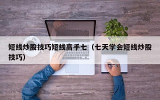 短线炒股技巧短线高手七（七天学会短线炒股技巧）